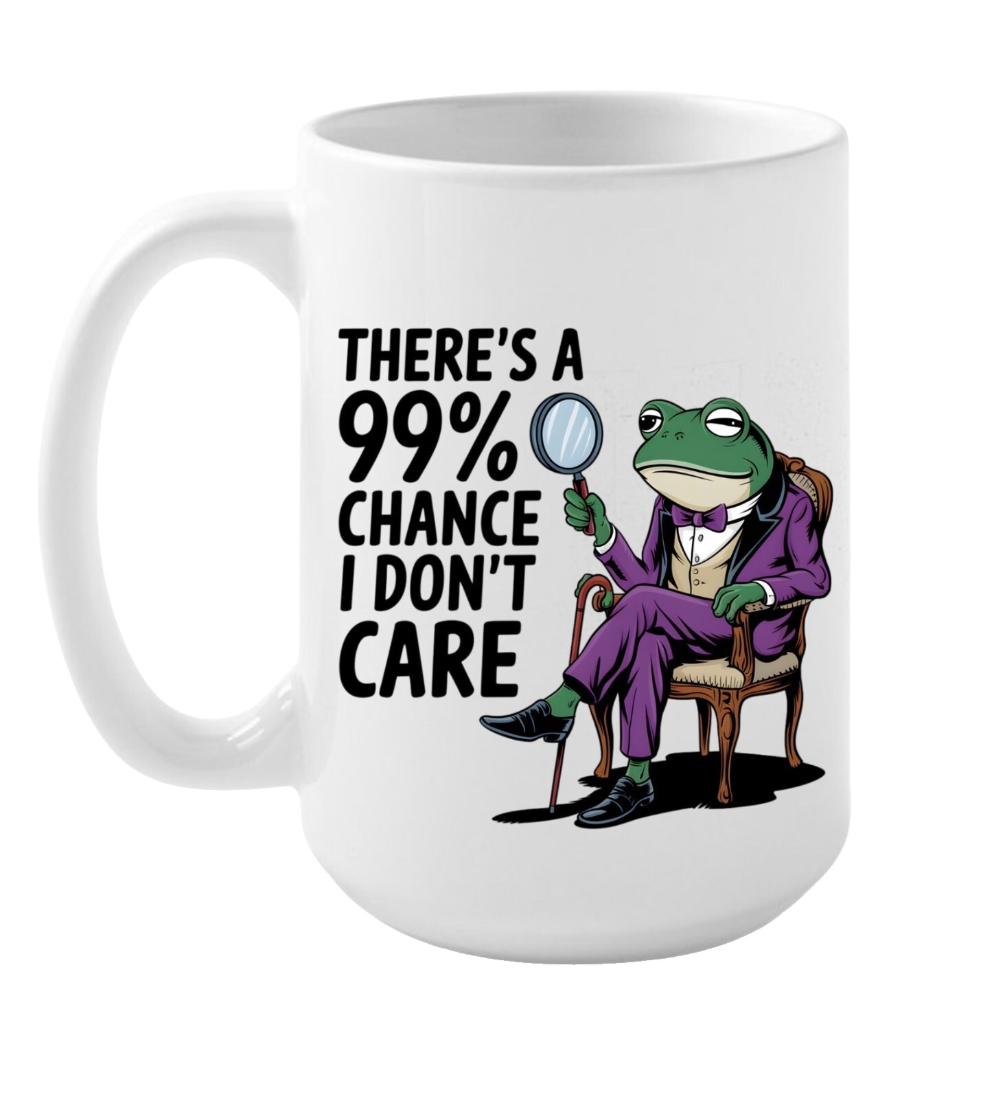 15oz COFFEE MUG – 99% CHANCE I DON’T CARE , SACASTIC MUG, FUNNY MUG